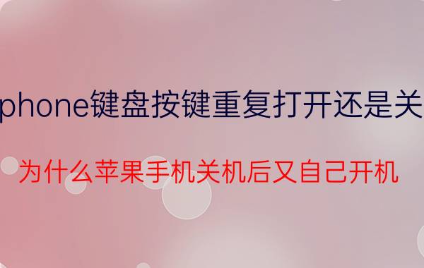 iphone键盘按键重复打开还是关闭 为什么苹果手机关机后又自己开机？